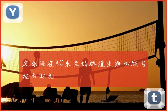 皮尔洛在AC米兰的辉煌生涯回顾与经典时刻