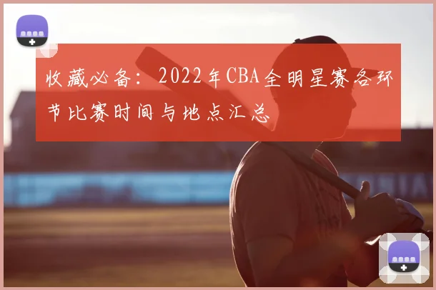 收藏必备：2022年CBA全明星赛各环节比赛时间与地点汇总