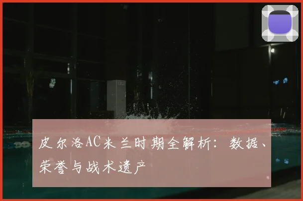 皮尔洛AC米兰时期全解析：数据、荣誉与战术遗产