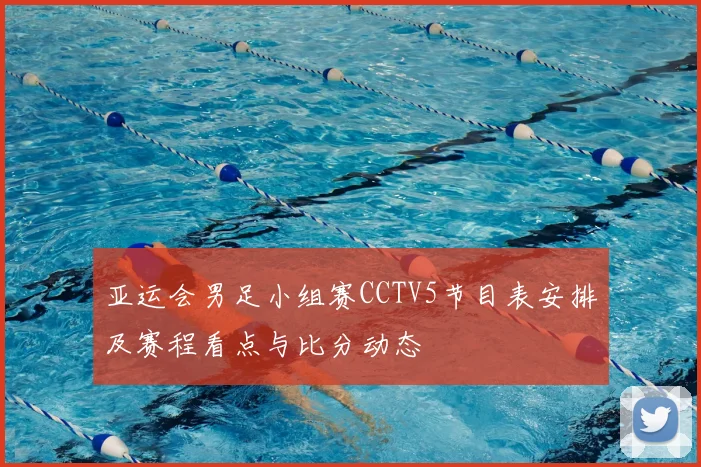 亚运会男足小组赛CCTV5节目表安排及赛程看点与比分动态