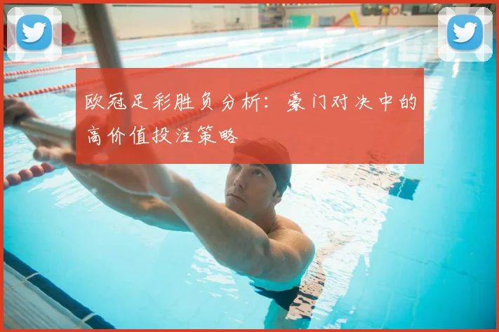 欧冠足彩胜负分析：豪门对决中的高价值投注策略