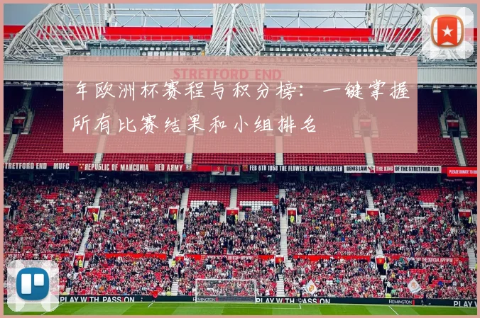 年欧洲杯赛程与积分榜：一键掌握所有比赛结果和小组排名