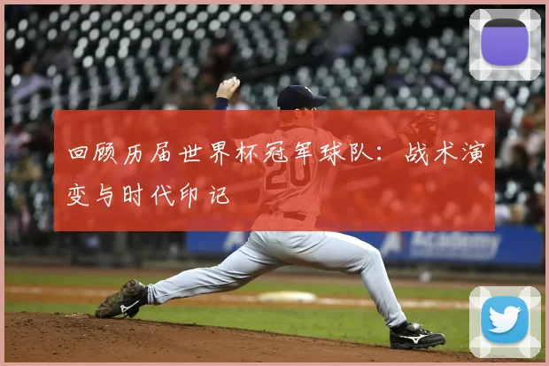 回顾历届世界杯冠军球队：战术演变与时代印记