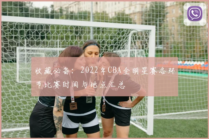 收藏必备：2022年CBA全明星赛各环节比赛时间与地点汇总