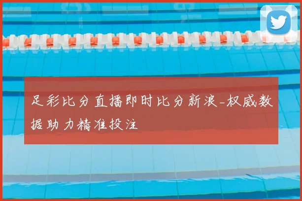 足彩比分直播即时比分新浪_权威数据助力精准投注