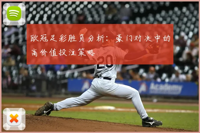 欧冠足彩胜负分析：豪门对决中的高价值投注策略