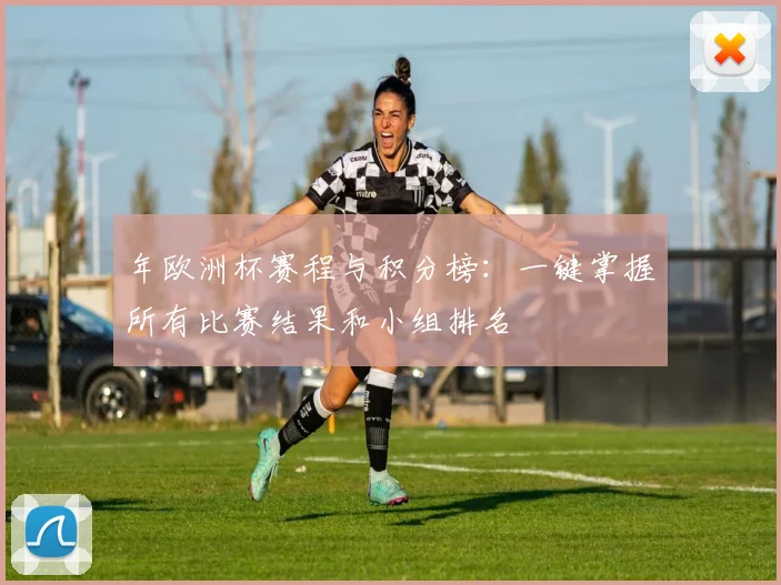 年欧洲杯赛程与积分榜：一键掌握所有比赛结果和小组排名