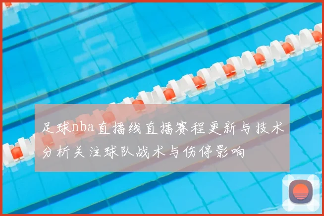足球nba直播线直播赛程更新与技术分析关注球队战术与伤停影响