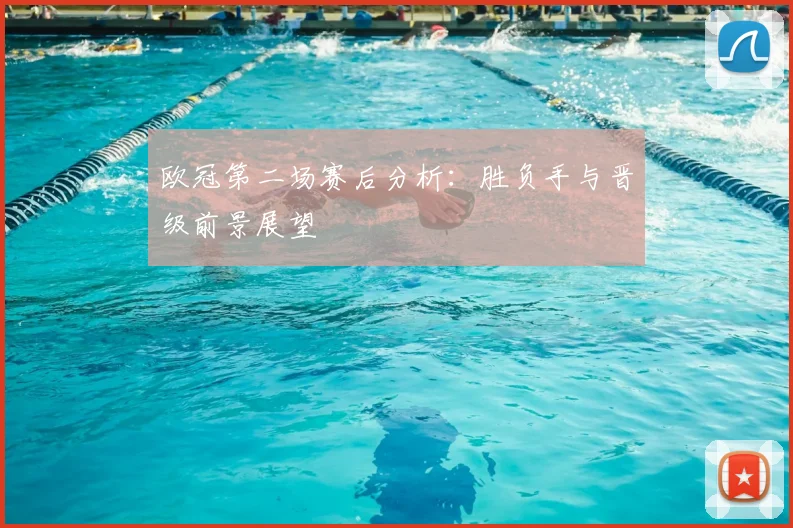 欧冠第二场赛后分析：胜负手与晋级前景展望