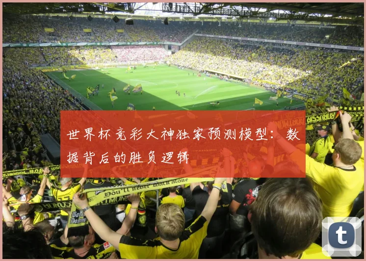 世界杯竞彩大神独家预测模型：数据背后的胜负逻辑