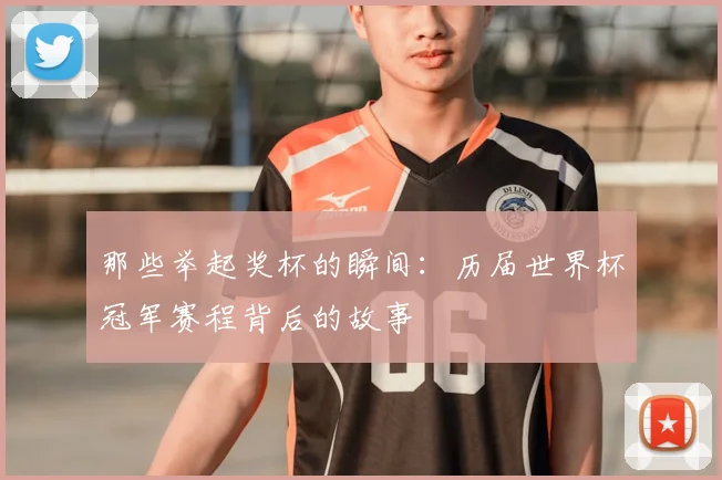 那些举起奖杯的瞬间:历届世界杯冠军赛程背后的故事