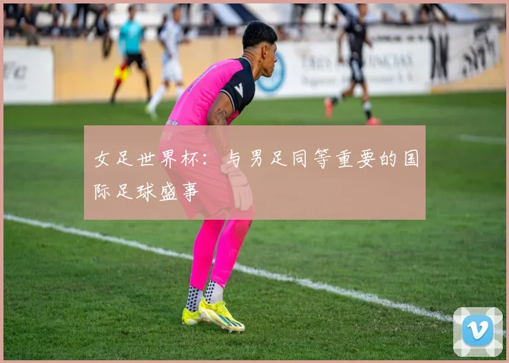 女足世界杯：与男足同等重要的国际足球盛事
