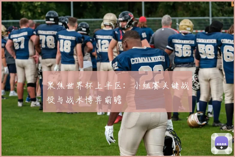 聚焦世界杯上半区：小组赛关键战役与战术博弈前瞻