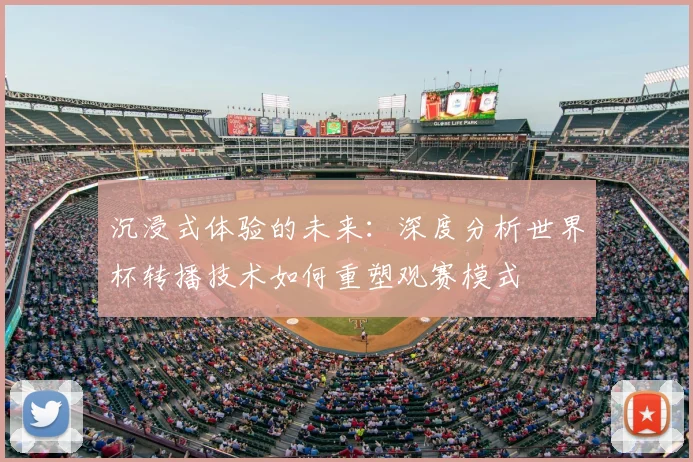 沉浸式体验的未来：深度分析世界杯转播技术如何重塑观赛模式