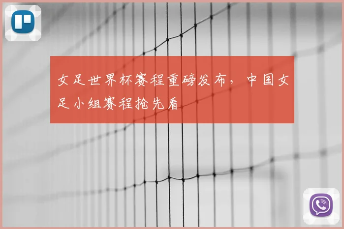 女足世界杯赛程重磅发布,中国女足小组赛程抢先看