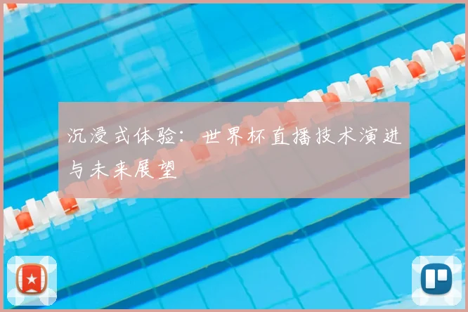 沉浸式体验:世界杯直播技术演进与未来展望