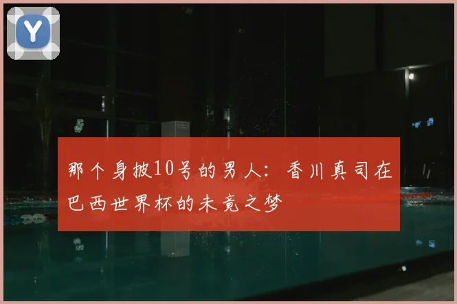 那个身披10号的男人:香川真司在巴西世界杯的未竟之梦
