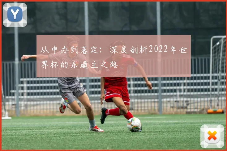 从申办到落定：深度剖析2022年世界杯的东道主之路